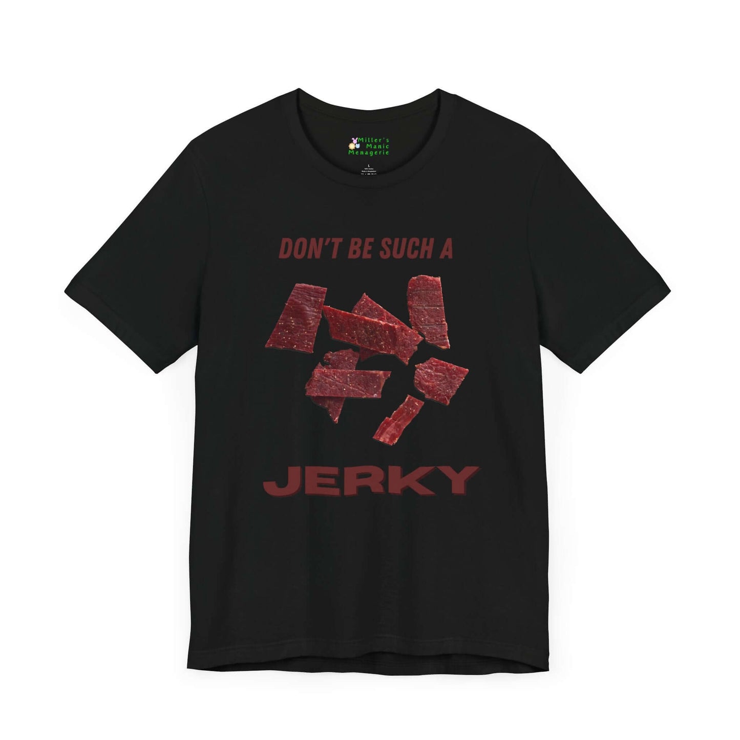 Don_t_Be_A_Jerky_Funny_Cartoon_Meat_Adult_Unisex_T-Shirt_Food_Humor_Beef_Lover_Joke_Tee_Shirt_by_Miller_s_Manic_Menagerie_Black_Front.jpg Miller's Manic Menagerie