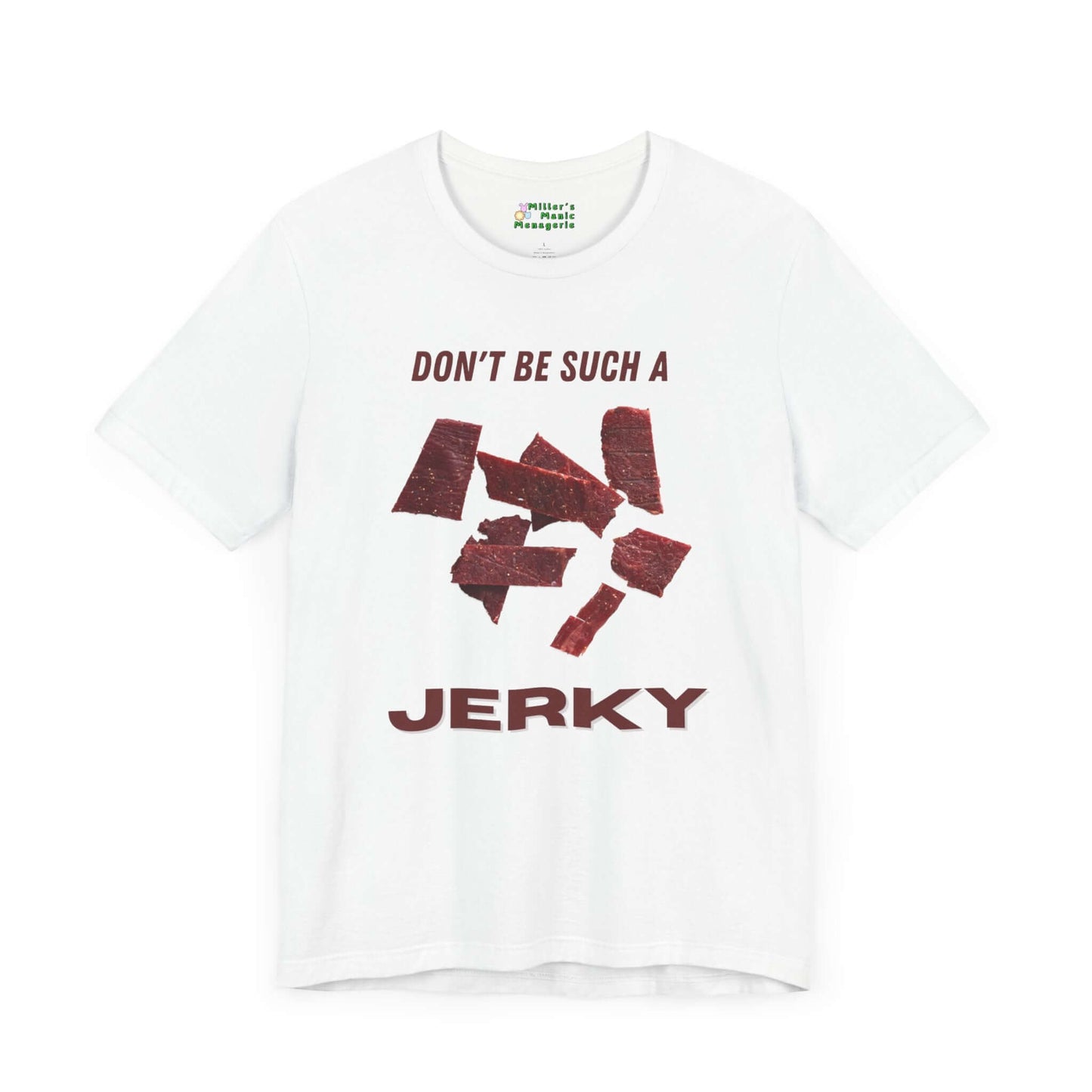 Don_t_Be_A_Jerky_Funny_Cartoon_Meat_Adult_Unisex_T-Shirt_Food_Humor_Beef_Lover_Joke_Tee_Shirt_by_Miller_s_Manic_Menagerie_White_Front.jpg Miller's Manic Menagerie