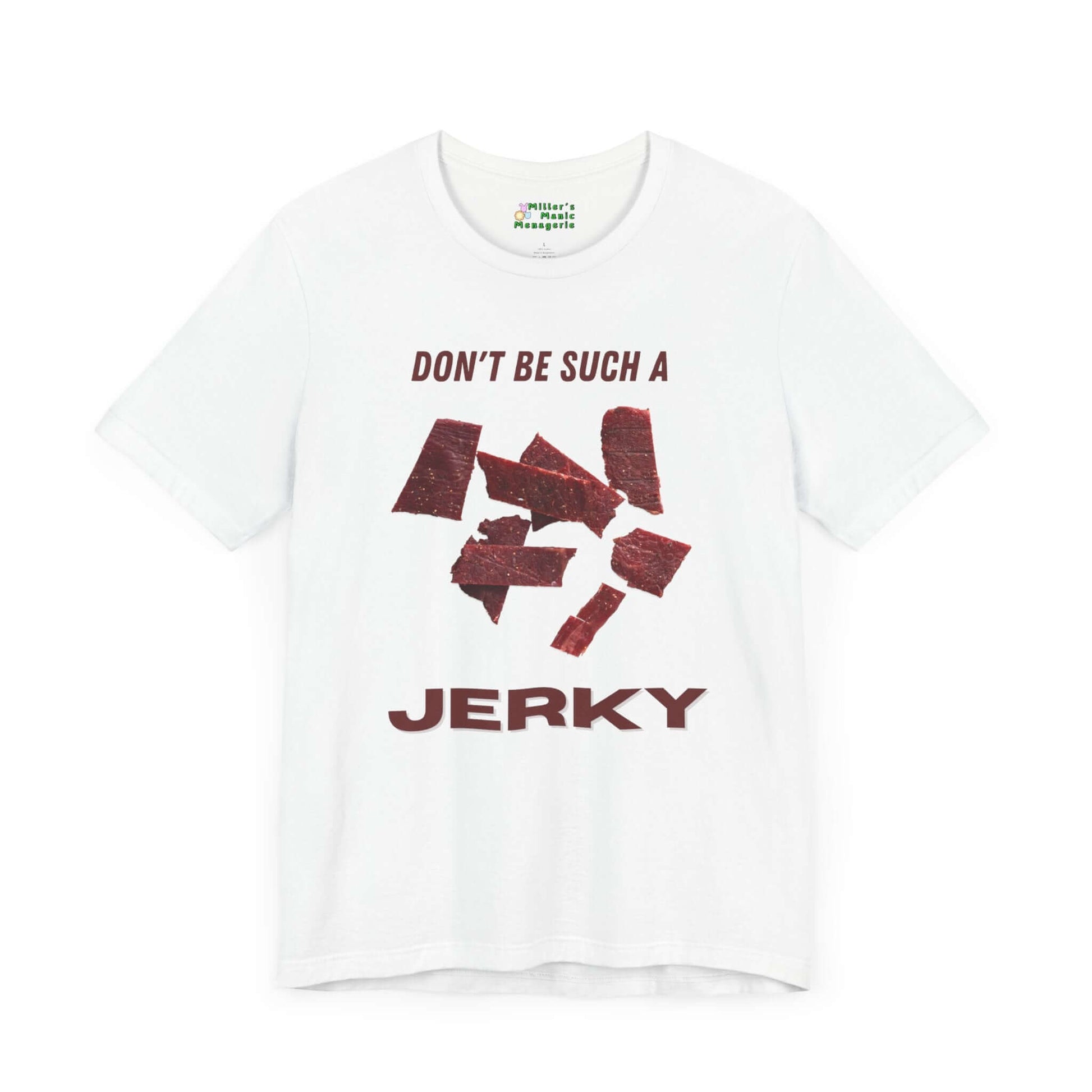 Don_t_Be_A_Jerky_Funny_Cartoon_Meat_Adult_Unisex_T-Shirt_Food_Humor_Beef_Lover_Joke_Tee_Shirt_by_Miller_s_Manic_Menagerie_White_Front.jpg Miller's Manic Menagerie