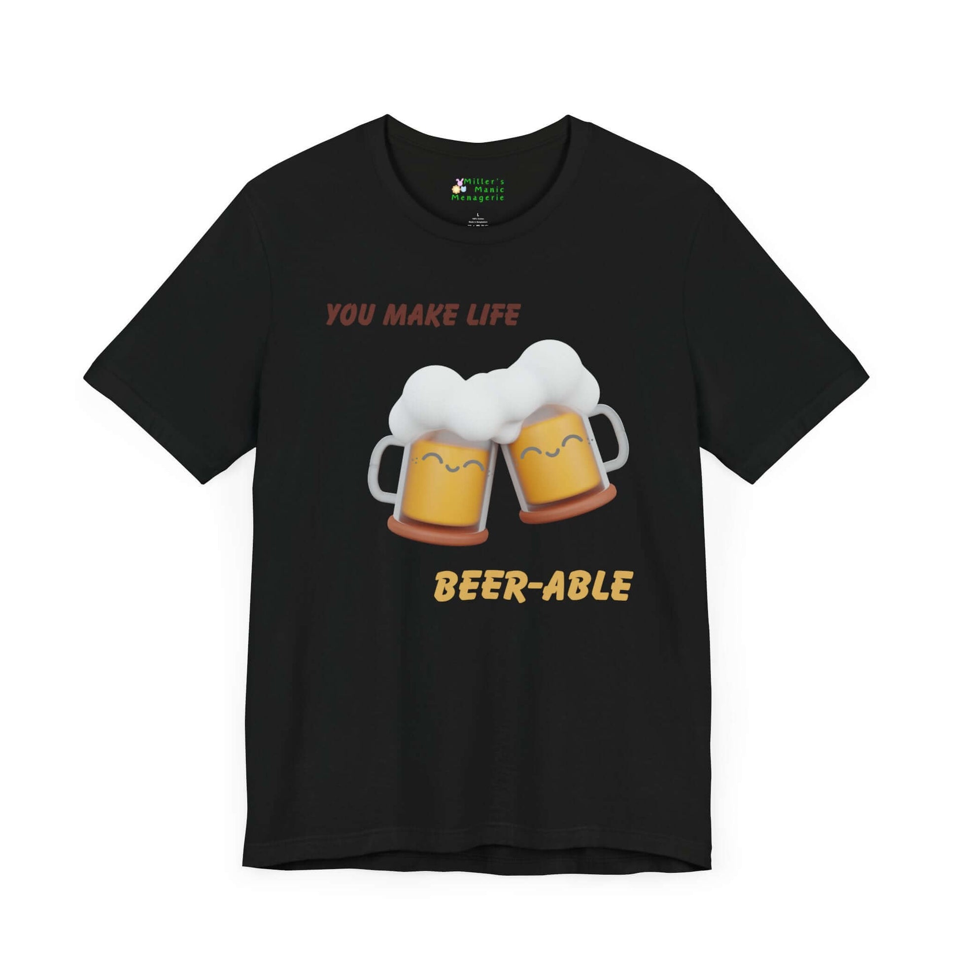 You_Make_Life_Beer-able_Funny_Cartoon_Adult_Unisex_T-Shirt_Booze_Humor_Joke_Tee_Shirt_by_Miller_s_Manic_Menagerie_Black_Front.jpg Miller's Manic Menagerie