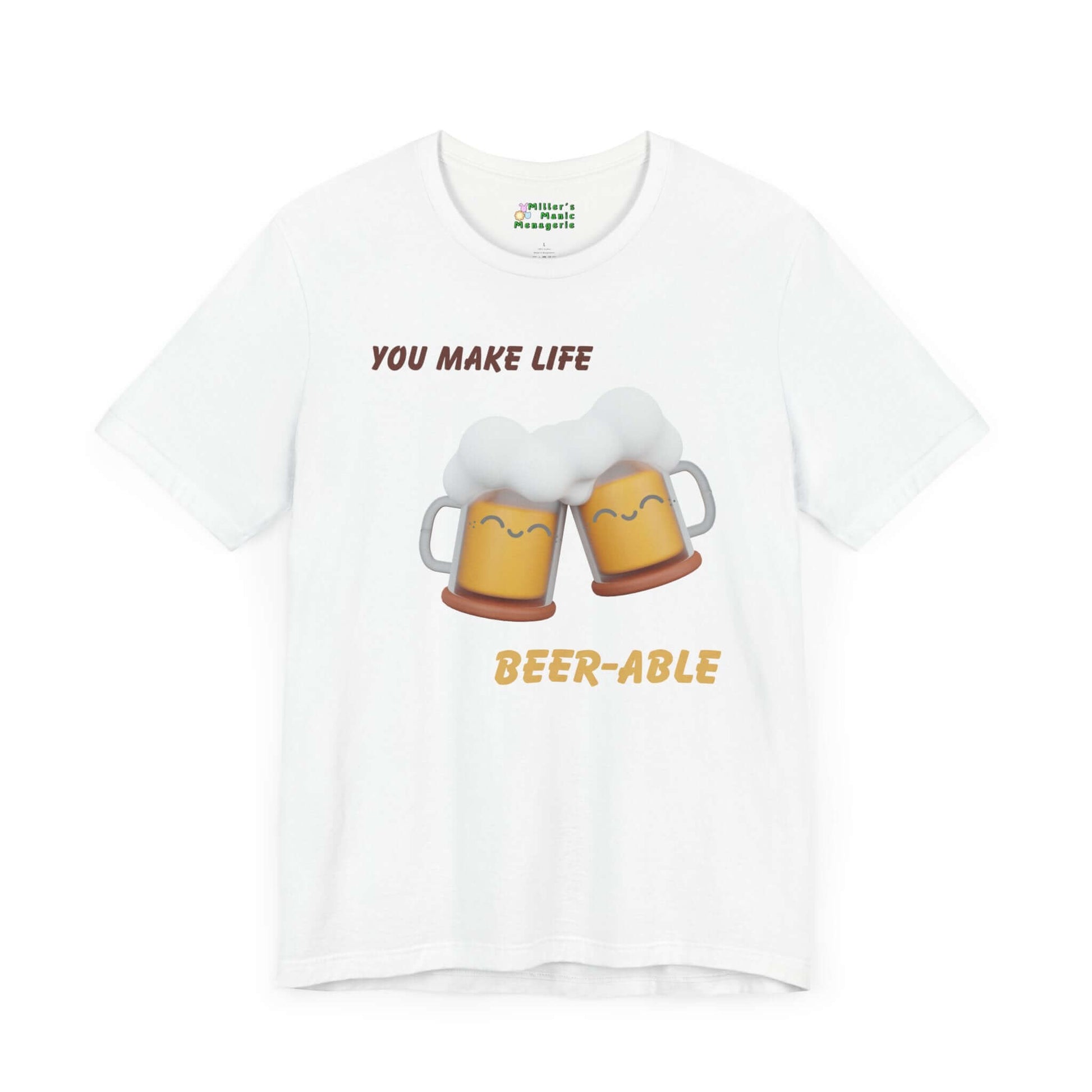 You_Make_Life_Beer-able_Funny_Cartoon_Adult_Unisex_T-Shirt_Booze_Humor_Joke_Tee_Shirt_by_Miller_s_Manic_Menagerie_White_Front.jpg Miller's Manic Menagerie